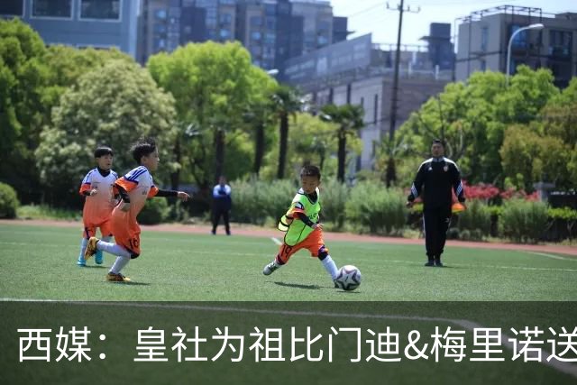 西媒：皇社为祖比门迪&梅里诺送上顶薪续约报价